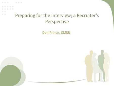 Preparing for the Interview; a Recruiter’s Perspective Don Prince, CMSR.