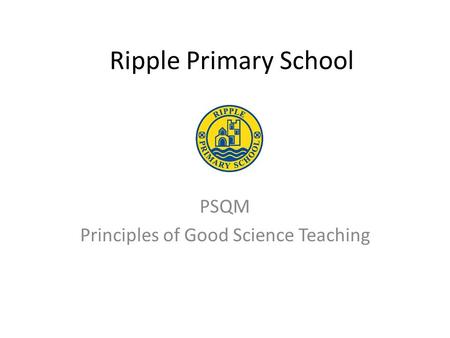 Ripple Primary School PSQM Principles of Good Science Teaching.