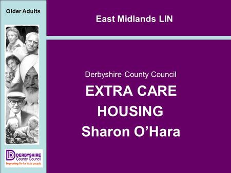 Older Adults East Midlands LIN Derbyshire County Council EXTRA CARE HOUSING Sharon O’Hara.