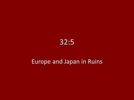 32:5 Europe and Japan in Ruins. 1945: WWII over, Allies victorious Unprecedented destruction: – 60 million people dead – 1/3 of all deaths occur in Soviet.