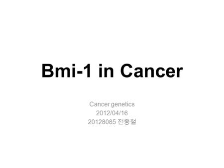 Bmi-1 in Cancer Cancer genetics 2012/04/ 전종철