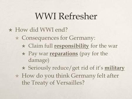 WWI Refresher  How did WWI end?  Consequences for Germany:  Claim full responsibility for the war  Pay war reparations (pay for the damage)  Seriously.