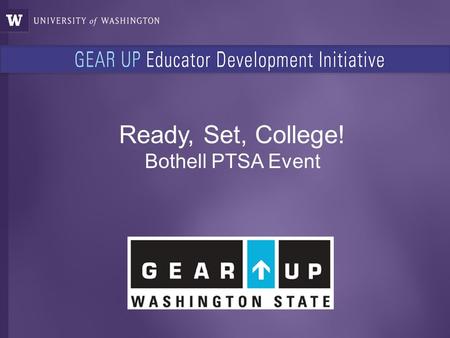 Ready, Set, College! Bothell PTSA Event. Federal Program GEAR UP (Gaining Early Awareness & Readiness for Undergraduate Programs) State Grant Washington.