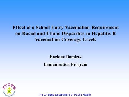 The Chicago Department of Public Health Effect of a School Entry Vaccination Requirement on Racial and Ethnic Disparities in Hepatitis B Vaccination Coverage.