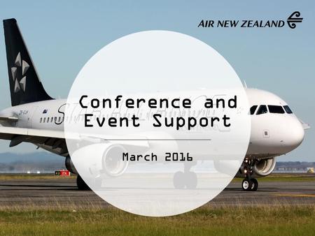 Conference and Event Support March 2016. 2 Air New Zealand Conference Support Programme Events are eligible if there are over 150 international delegates.