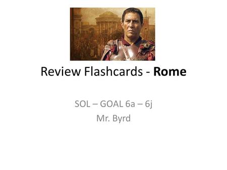Review Flashcards - Rome SOL – GOAL 6a – 6j Mr. Byrd.