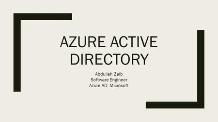AZURE ACTIVE DIRECTORY Abdullah Zaib Software Engineer Azure AD, Microsoft.