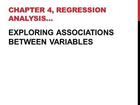 CHAPTER 4, REGRESSION ANALYSIS… EXPLORING ASSOCIATIONS BETWEEN VARIABLES.