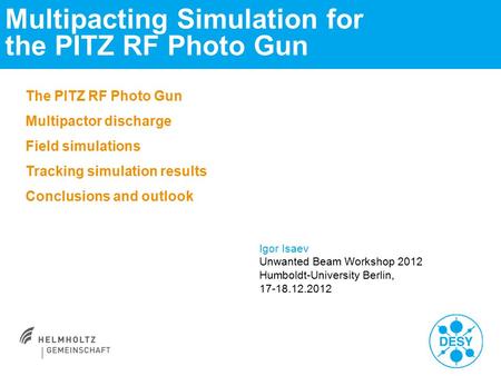 Multipacting Simulation for the PITZ RF Photo Gun Igor Isaev Unwanted Beam Workshop 2012 Humboldt-University Berlin, 17-18.12.2012 The PITZ RF Photo Gun.