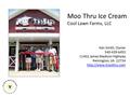 Moo Thru Ice Cream Cool Lawn Farms, LLC Ken Smith, Owner 540-439-6455 11402 James Madison Highway Remington, VA 22734
