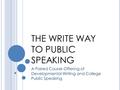 THE WRITE WAY TO PUBLIC SPEAKING A Paired Course Offering of Developmental Writing and College Public Speaking.
