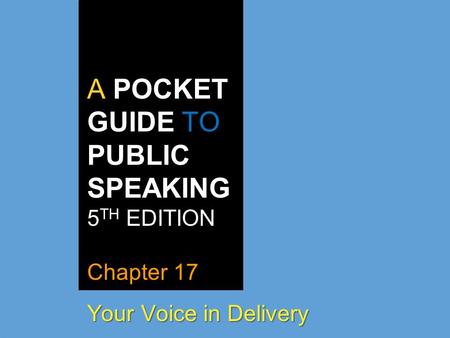 A POCKET GUIDE TO PUBLIC SPEAKING 5 TH EDITION Chapter 17 Your Voice in Delivery.