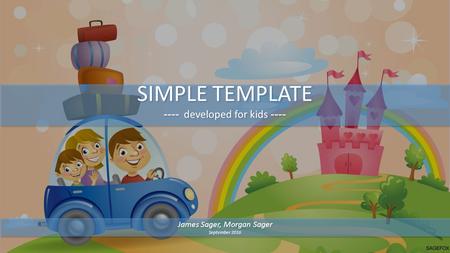 SIMPLE TEMPLATE ---- developed for kids ---- SIMPLE TEMPLATE ---- developed for kids ---- James Sager, Morgan Sager September 2016 James Sager, Morgan.