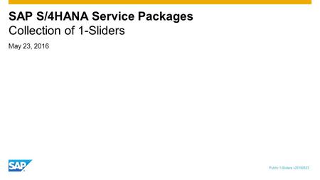 May 23, 2016 SAP S/4HANA Service Packages Collection of 1-Sliders Public 1-Sliders v20160523.