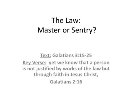 The Law: Master or Sentry? Text: Galatians 3:15-25 Key Verse: yet we know that a person is not justified by works of the law but through faith in Jesus.