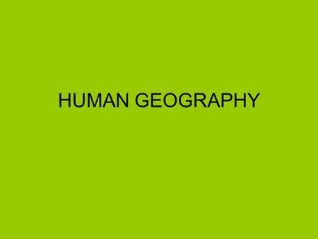 HUMAN GEOGRAPHY. PARTS OF HUMAN GEOGRAPHY Cultural Geography Economic Geography Political Geography Urban Geography Population Geography.