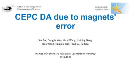 CEPC DA due to magnets' error Sha Bai, Dengjie Xiao, Yiwei Wang, Huiping Geng, Dou Wang, Tianjian Bian, Feng Su, Jie Gao The first IHEP-BINP CEPC Accelerator.