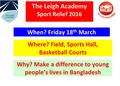 The Leigh Academy Sport Relief 2016 When? Friday 18 th March Where? Field, Sports Hall, Basketball Courts Why? Make a difference to young people’s lives.