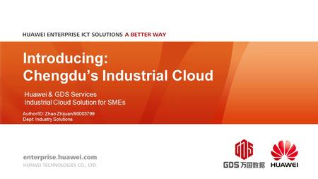 Introducing: Chengdu’s Industrial Cloud Huawei & GDS Services Industrial Cloud Solution for SMEs Author/ID: Zhao Zhijuan/90003799 Dept: Industry Solutions.