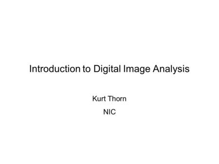 Introduction to Digital Image Analysis Kurt Thorn NIC.