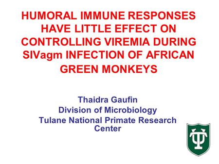 HUMORAL IMMUNE RESPONSES HAVE LITTLE EFFECT ON CONTROLLING VIREMIA DURING SIVagm INFECTION OF AFRICAN GREEN MONKEYS Thaidra Gaufin Division of Microbiology.