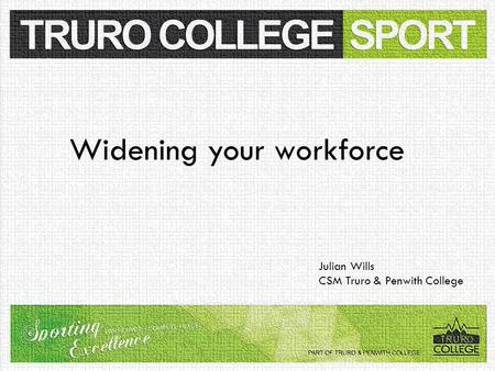 Widening your workforce Julian Wills CSM Truro & Penwith College.