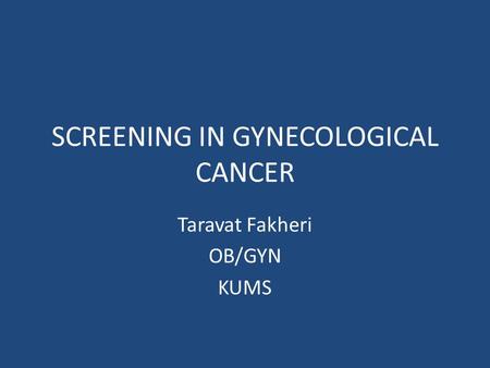 SCREENING IN GYNECOLOGICAL CANCER Taravat Fakheri OB/GYN KUMS.
