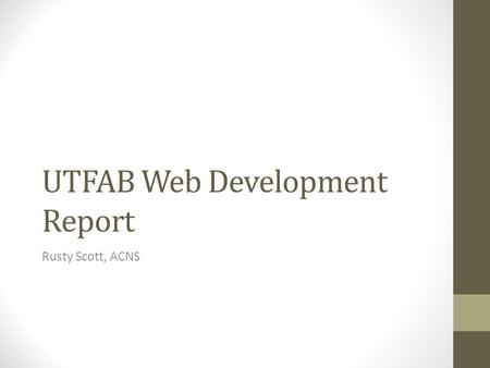 UTFAB Web Development Report Rusty Scott, ACNS. Background March, 2012, proposal presented to the UTFAB Merge list of ASCSU online service requests with.