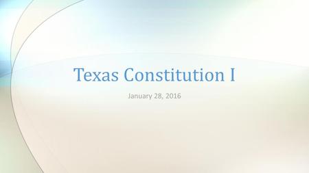 Texas Constitution I January 28, 2016. Texas Constitution A constitution is the fundamental law by which a state or nation is organized and governed.