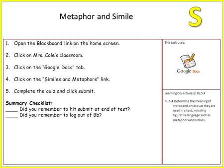 1.Open the Blackboard link on the home screen. 2.Click on Mrs. Cole’s classroom. 3.Click on the “Google Docs” tab. 4.Click on the “Similes and Metaphors”