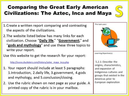 1.Create a written report comparing and contrasting the aspects of the civilizations. 2.The website listed below has many links for each civilization.