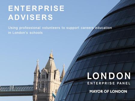 ENTERPRISE ADVISERS Using professional volunteers to support careers education in London’s schools.