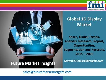 Global 3D Display Market Share, Global Trends, Analysis, Research, Report, Opportunities, Segmentation and Forecast, 2015.