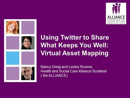 Using Twitter to Share What Keeps You Well: Virtual Asset Mapping Nancy Greig and Lesley Roome, Health and Social Care Alliance Scotland ( the ALLIANCE)