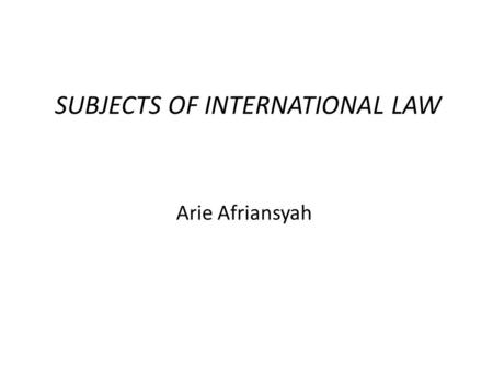 SUBJECTS OF INTERNATIONAL LAW Arie Afriansyah. Concerns….. What is the definition of Subjects of international law? How are the characteristics of international.