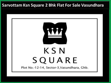 Sarvottam Ksn Square 2 Bhk Flat For Sale Vasundhara.