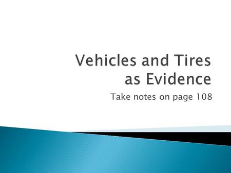 Take notes on page 108.  Different characteristics of tires can help identify a specific brand and narrow down the suspect pool ◦ Ridges – elevated regions.