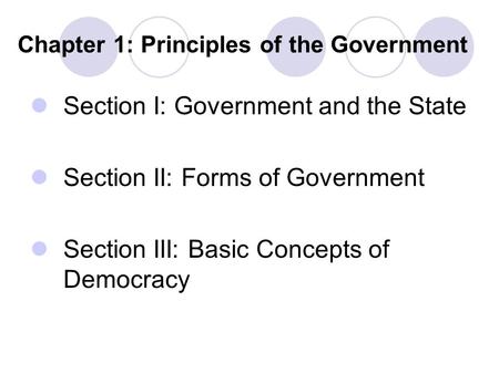 Chapter 1: Principles of the Government Section I: Government and the State Section II: Forms of Government Section III: Basic Concepts of Democracy.
