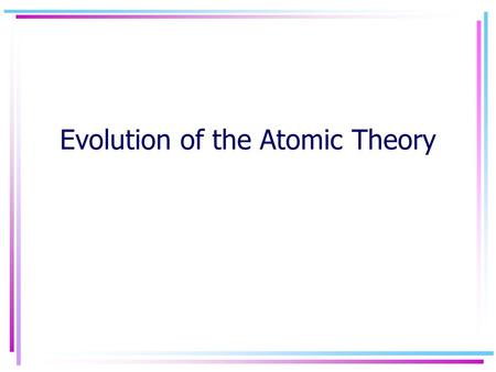 Evolution of the Atomic Theory. Greek Philosophy (400 BC) Democritus “All matter is made of atoms” Philosophy is knowledge gained only by observation.