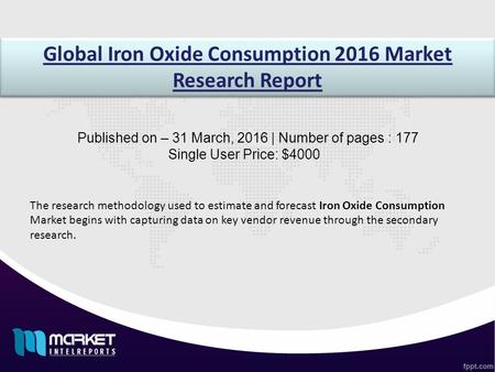 Global Iron Oxide Consumption 2016 Market Research Report Published on – 31 March, 2016 | Number of pages : 177 Single User Price: $4000 The research methodology.