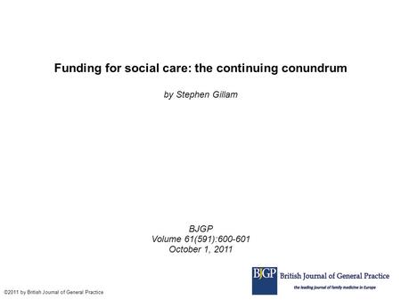 Funding for social care: the continuing conundrum by Stephen Gillam BJGP Volume 61(591):600-601 October 1, 2011 ©2011 by British Journal of General Practice.
