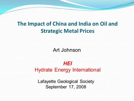The Impact of China and India on Oil and Strategic Metal Prices Art Johnson HEI Hydrate Energy International Lafayette Geological Society September 17,
