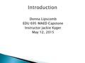 Donna Lipscomb EDU 695 MAED Capstone Instructor Jackie Kyger May 12, 2015.