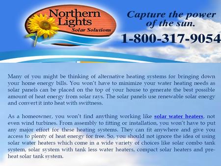 Many of you might be thinking of alternative heating systems for bringing down your home energy bills. You won’t have to minimize your water heating needs.
