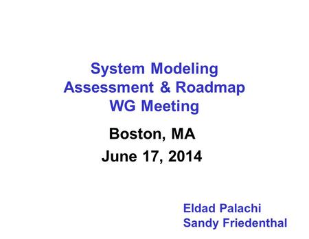 System Modeling Assessment & Roadmap WG Meeting Boston, MA June 17, 2014 Eldad Palachi Sandy Friedenthal.