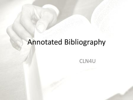 Annotated Bibliography CLN4U. General Information Definition – An annotated bibliography is a list of sources Each entry consists of two parts: – a. citation.