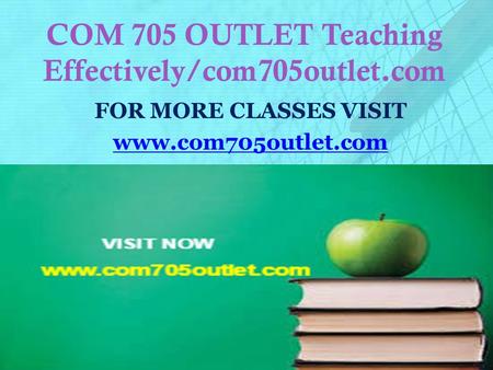 COM 705 OUTLET Teaching Effectively/com705outlet.com FOR MORE CLASSES VISIT www.com705outlet.com.