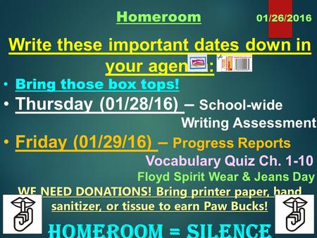 Homeroom 01/26/2016 Write these important dates down in your agenda: Bring those box tops! Thursday (01/28/16) – School-wide Writing Assessment Friday.