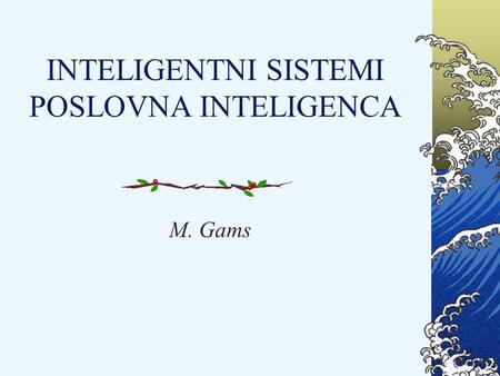 INTELIGENTNI SISTEMI POSLOVNA INTELIGENCA M. Gams.