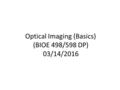 Optical Imaging (Basics) (BIOE 498/598 DP) 03/14/2016.
